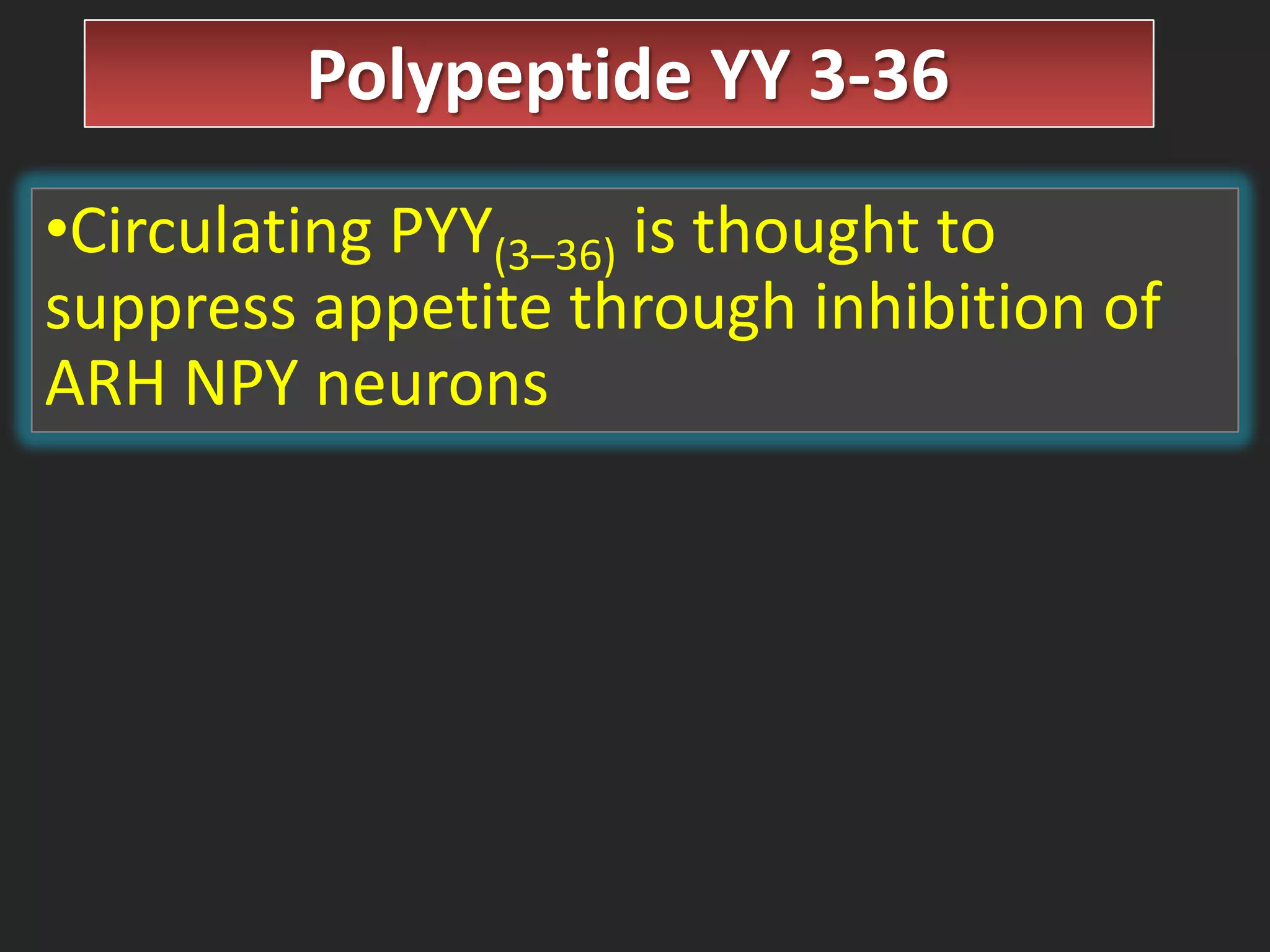 Polypeptide YY 3-36
•Circulating PYY(3–36) is thought to
suppress appetite through inhibition of
ARH NPY neurons

 
