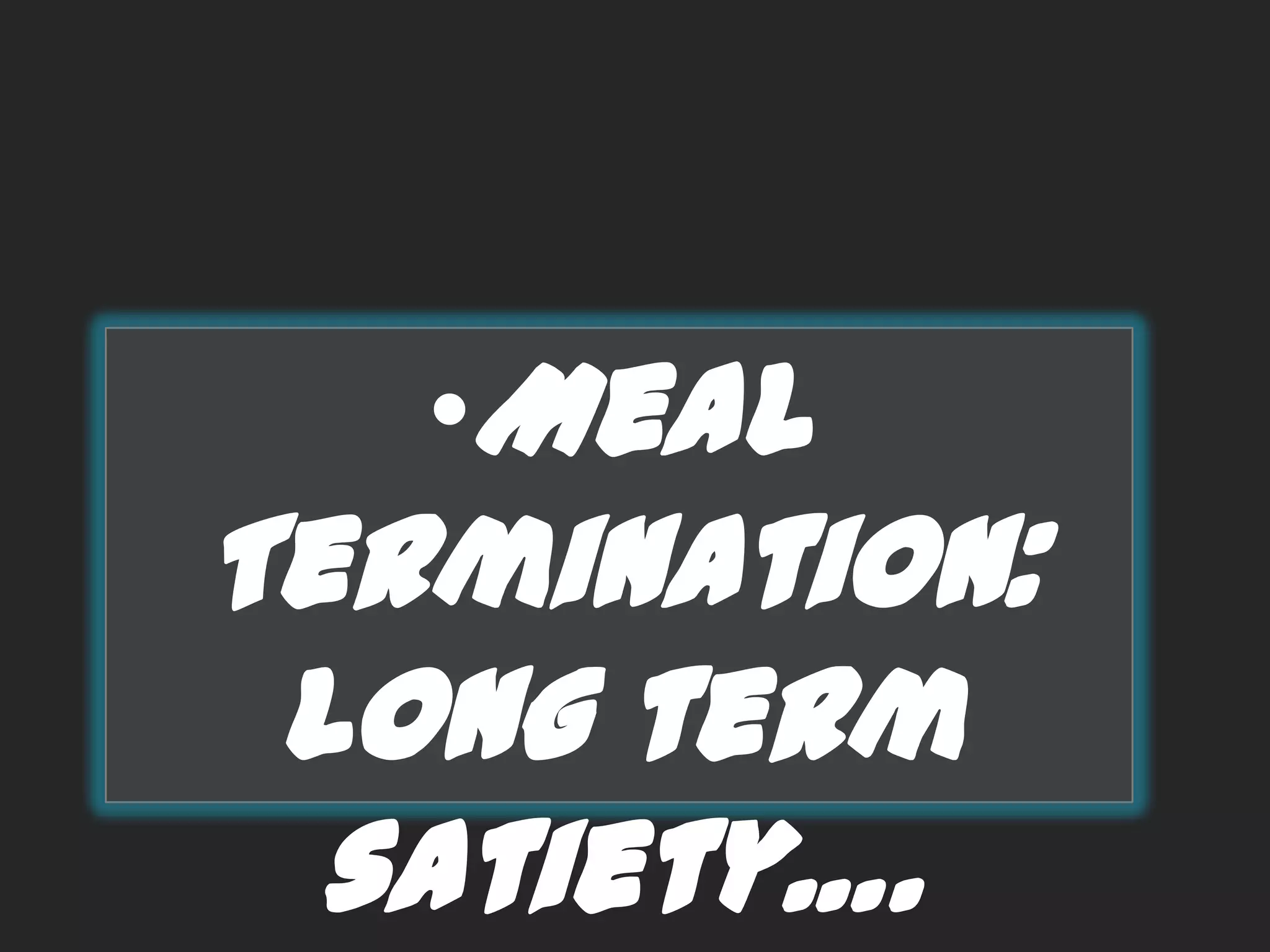 •Meal

Termination:
Long term
satiety….

 