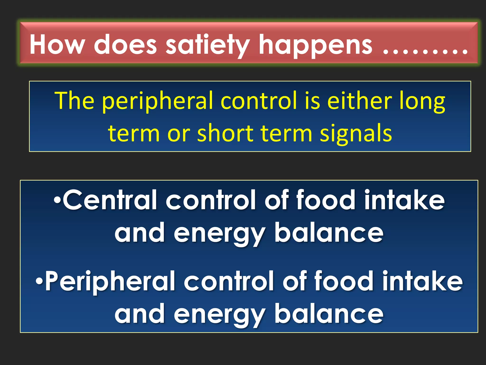 How does satiety happens ………
The peripheral control is either long
term or short term signals

•Central control of food intake
and energy balance
•Peripheral control of food intake
and energy balance

 