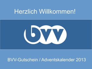 Herzlich Willkommen!
BVV-Gutschein / Adventskalender 2013
vv
 