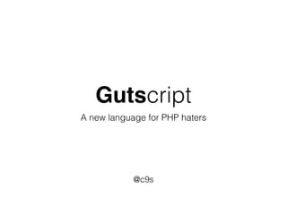 Gutscript
A new language for PHP haters
@c9s
 