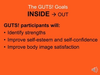 The GUTS! Goals
INSIDE  OUT
GUTS! participants will:
• Identify strengths
• Improve self-esteem and self-confidence
• Improve body image satisfaction
 