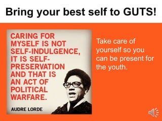 Take care of
yourself so you
can be present for
the youth.
Bring your best self to GUTS!
 