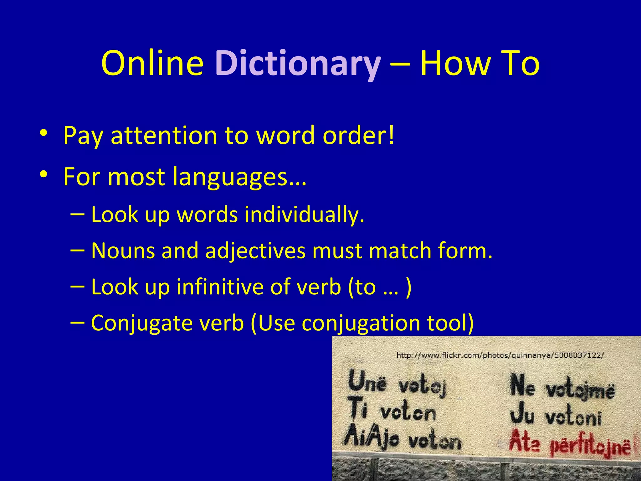 Online  Dictionary  – How To Pay attention to word order! For most languages… Look up words individually. Nouns and adjectives must match form. Look up infinitive of verb (to … ) Conjugate verb (Use conjugation tool) 