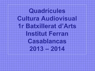 Quadrícules
Cultura Audiovisual
1r Batxillerat d’Arts
Institut Ferran
Casablancas
2013 – 2014
 