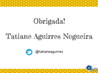 Obrigada!
Tatiane Aguirres Nogueira
@tatianeaguirres