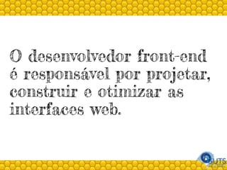 O desenvolvedor front-end
é responsável por projetar,
construir e otimizar as
interfaces web.