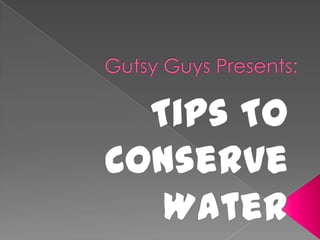    Gutsy Guys Presents: Tips To Conserve Water 