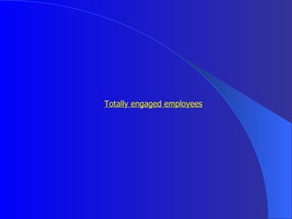 <ul><li>Totally engaged employees </li></ul>