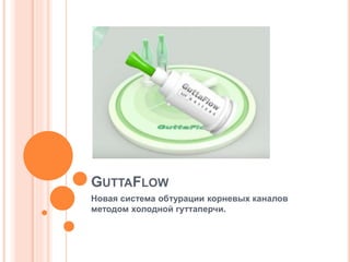 GUTTAFLOW
Новая система обтурации корневых каналов
методом холодной гуттаперчи.
 