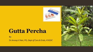 Gutta Percha
By
Dr.Anoop.V.Nair, PG, Dept of Cons & Endo, KVGDC
 