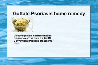 Guttate Psoriasis home remedy

Discover proven natural remedies
for psoriasis That Blew the Lid Off
Conventional Psoriasis Treatments
Here

 