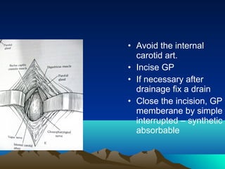 • Avoid the internal
  carotid art.
• Incise GP
• If necessary after
  drainage fix a drain
• Close the incision, GP
  memberane by simple
  interrupted – synthetic
  absorbable
 