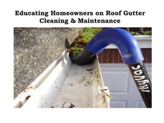 Educating Homeowners on Roof Gutter
Cleaning & Maintenance
 