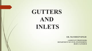GUTTERS
AND
INLETS
ER. MANDEEP SINGH
(ASSISTANT PROFESSOR)
DEPARTMENT OF CIVIL ENGINEERING
BGIET, SANGRUR
 