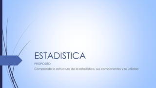ESTADISTICA
PROPOSITO
Comprende la estructura de la estadística, sus componentes y su utilidad
 