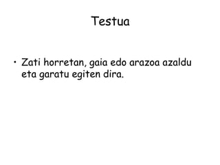 Testua
• Zati horretan, gaia edo arazoa azaldu
eta garatu egiten dira.
 
