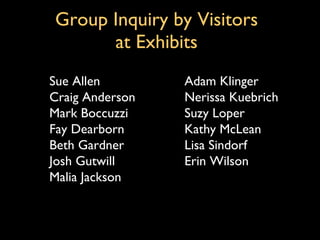 Group Inquiry by Visitors  at Exhibits   Sue Allen  Craig Anderson Mark Boccuzzi  Fay Dearborn Beth Gardner  Josh Gutwill Malia Jackson  Adam Klinger Nerissa Kuebrich Suzy Loper Kathy McLean Lisa Sindorf Erin Wilson 