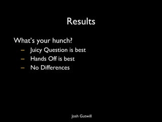 Results What’s your hunch? Juicy Question is best Hands Off is best No Differences Josh Gutwill 