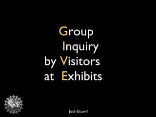 G roup    I nquiry   by  V isitors  at  E xhibits Josh Gutwill 
