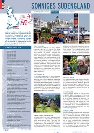 ten Geschichte Englands. Sie besichtigen das 
spektakulär gelegene Leeds Castle, das roman-tische 
Bodiam Castle, Canterbury mit seiner 
weltbekannten, gotischen Kathedrale oder den 
Schauplatz der Schlacht bei Hastings von 1066. 
> Meet the British 
Ein Ziel der Aktivitäten ist es, Sie mit Engländern 
in Kontakt zu bringen. So zum Beispiel beim Be-such 
eines Croquet Clubs, wo Ihnen Mitglieder 
die Regeln dieses typisch englischen Spiels er-läutern. 
Anschliessend treffen Sie sich im Club-lokal 
mit den Locals zum gemütlichen „chat“ bei 
Tee und Kuchen. 
SPRACHKURS 
Sie besuchen von Montag bis Freitag jeweils 
von 09.00 – 12.30h einen eigens für Teilnehmer 
ab 50 zusammengestellten Englischkurs. Unse-re 
Sprachschule „Eastbourne School of Eng­lish“. 
zählt zu den renommiertesten Insti­tuten 
Englands und verfügt über langjährige Erfah-rung 
in der Durchführung von Sprachkursen 
für Teilnehmer ab 50. Am ersten Kurstag wird 
die Klasseneinteilung entsprechend Ihrer Vor-kenntnisse 
vorgenommen. 
UNTERKUNFT 
Sie übernachten im Hause einer englischen 
Gastfamilie im Einzelzimmer. Doppelzimmer 
sind für gemeinsam Reisende buchbar. Früh-stück 
und Abendessen sowie das Mittagessen 
am Wochenende (ausser auf den Exkursionen) 
sind im Preis eingeschlossen. Die Familien 
wohnen 10–30 Minuten von der Schule entfernt 
(zu Fuss oder mit dem Bus). Gegen Zuschlag 
können Sie auch Zimmer mit eigenem Bad 
oder Pensionen (Bed & Breakfast) buchen. 
→ [14] 
ERLEBNIS-SPRACHREISE > ENGLISCH > ENGLAND > EASTBOURNE 
EASTBOURNE 
SONNIGES SÜDENGLAND 
Eastbourne ist einer der bekanntesten Ba-deorte 
in England und war anfangs des 20. 
Jahrhunderts Treffpunkt für Könige und 
Künstler aus der ganzen Welt. Auch heute 
zieht der Glanz der Vergangenheit viele Ba-degäste 
an. Eastbourne erfreut sich aber 
auch als Reiseziel für erlebnisreiche Sprach-ferien 
am Meer grosser Beliebtheit. 
DATEN UND PREISE 2015 
> REISEDATEN 
1] 17.05. – 30.05.15 
2] 31.05. – 13.06.15 
3] 14.06. – 27.06.15 
4] 16.08. – 29.08.15 
5] 30.08. – 12.09.15 
6] 13.09. – 26.09.15 
2 Wochen, jeweils von Sonntag bis Samstag 
Die Kurse können kombiniert und für 3 bzw. 4 
Wochen gebucht werden. Kursbeginn an den 
Startdaten der 2-wöchigen Kurse. 
> PAUSCHALPREIS PRO PERSON (CHF) 
2 Wochen 2395.– 
3 Wochen 3085.– 
4 Wochen 3815.– 
Verlängerungswoche 
(ohne Aktivitäten) 650.– 
> ZUSCHLÄGE PRO PERSON (IN CHF) 
_ Eigenes Bad in der Gastfamilie 
(pro Woche) 125.– 
_ Privattransfer ab Flughafen London 
zur Unterkunft (pro Weg) 160.– 
> IM PREIS EINGESCHLOSSEN 
_ Flug Zürich – London – Zürich in Economy- 
Klasse mit Swiss (E-Klasse) oder 
British Airways (O-Klasse) 
_ Flughafentaxen und Treibstoffzuschläge 
_ Busfahrt von London Heathrow nach London 
Gatwick und Weiterfahrt nach Eastbourne mit 
der Bahn, retour 
_ Sprachkurs 
_ Gastfamilien-Unterkunft im EZ mit HP 
_ Stadtrundgang und Cream-Tea am ersten Tag 
_ 3 Nachmittagsaktivitäten pro Woche und 
1 Ganztagesausflug am Wochenende 
_ Kursmaterial und Kurszertifikat 
_ Kombi-Versicherungspaket inkl. Annullierungs­- 
kostenversicherung und SOS-Schutz 
_ Dokumentation inkl. Reisetaschenbuch 
> NICHT EINGESCHLOSSEN 
_ Verpflegung während den Aktivitäten 
_ Abschieds-Lunch am letzten Kurstag 
_ Evt. Flugzuschlag bei höherer Buchungsklasse 
> SPRACHKURS 
_ 20 Lektionen à 45 Minuten pro Woche 
_ Ab elementaren Kenntnissen 
_ Maximal 12 Studenten pro Klasse 
_ In der Regel internationale Klassen mit 
Teilnehmern ab 50 Jahren 
> VERLÄNGERUNGSWOCHEN 
Verlängern Sie Ihren Sprachaufenthalt um eine 
beliebige Anzahl Wochen (kein 50plus Kurs und 
ohne Ausflugsprogramm). 
EASTBOURNE 
Die noble Kleinstadt Eastbourne mit ca. 90’000 
Einwohnern liegt nur 1 1/2 Stunden von London 
entfernt direkt an der Südküste von England in 
der Grafschaft East Sussex. Eastbourne ver-zeichnet 
die meisten Sonnenstunden der Küs­te­n­städte 
und eignet sich optimal, wenn Sie Ih­ren 
Englischkurs mit Ferien und einer Vielzahl an Ak-tivitäten 
kombinieren wollen. Viel Erholung ver-sprechen 
die zahlreiche Parkanlagen oder der 
8 km lange Strand mit der von vikto­ria­ni­schen 
Gebäuden gesäumten Uferprome­nade. 
Im ge-mütlichen 
und beschaulichen Zentrum von East-bourne 
finden Sie zahlreiche Shops, Cafés, Pubs 
und Restaurants sowie Theater und Kinos. Für 
Abwechslung während Ihrer Sprachreise ist auf 
jeden Fall gesorgt! 
AKTIVITÄTEN 
An den Nachmittagen und am Wochenende ste-hen 
die im Preis eingeschlossenen Ausflüge auf 
dem Programm. Pro Woche werden drei Halbta-gesaktivitäten 
sowie eine Exkursion am Samstag 
organisiert. Sämtliche Aktivitäten werden durch 
eine englischsprachige, fachkundige Lehrperson 
begleitet. Neben dem Programm bleibt Ihnen im-mer 
genügend Zeit, die reizvolle Landschaft indi-viduell 
zu erkunden oder um in der herrlichen 
Umgebung sorgenfrei zu entspannen. 
> Parks, Gärten und Geschichte 
Die blühenden und sorgfältig gepflegten Park-und 
Gartenanlagen in England sind eine Augen-weide. 
Besuchen Sie Hever Castle and Gar-dens, 
das im 16. Jahrhundert Wohnsitz von 
Anne Boleyn war oder die Residenz von Wins-ton 
Churchill in Chartwell. In Südengland zeu-gen 
viele Städte und Bauwerke von der beweg- 
 