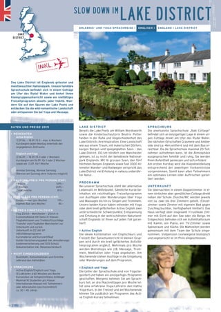SLOW DOWN IM LAKE DISTRICT 
LAKE DISTRICT 
Bereits die Lake Poets um William Wordsworth 
sowie die Kinderbuchautorin Beatrix Potter 
fanden in der Ruhe und Abgeschiedenheit des 
Lake Districts ihre Inspiration. Eine Landschaft 
wie aus einem Traum, mit malerischen Dörfern, 
kargen Bergen und spiegelglatten Seen – das 
Lake District, 130 km nördlich von Manchester 
gelegen, ist zu recht der beliebteste National-park 
Englands. Mit 16 grossen Seen, den fünf 
höchsten Bergen Englands sowie fast 3000 Ki-lometer 
Wander- und Radwegen verspricht das 
Lake District viel Erholung in nahezu unberühr-ter 
Natur. 
PROGRAMM 
Bei unserer Sprachschule steht der alternative 
Lebensstil im Mittelpunkt. Sämtliche Kurse be-inhalten 
ein reichhaltiges Freizeitprogramm 
von Ausflügen oder Wanderungen über Yoga 
und Massagen bis hin zu Singen und Trommeln. 
Unsere beiden Kurse haben entweder mit Yoga 
oder dem breit gefächerten Active English zwei 
unterschiedliche Schwerpunkte; Entspannung 
und Erholung in der wohl schönsten Naturland-schaft 
Englands ist Ihnen auf jeden Fall garan-tiert! 
> Active English 
Die ideale Kombination von Englischkurs und 
Freizeit! Der Sprachunterricht in kleinen Grup-pen 
wird durch ein breit gefächertes Aktivitä-tenprogramm 
ergänzt. Mehrmals pro Woche 
werden Workshops wie z.B. Massage, Trom-meln, 
Meditation oder Yoga angeboten. Am 
Wochenende stehen Ausflüge in die Umgebung 
oder Wanderungen auf dem Programm. 
> Englisch und Yoga 
Die Leiter der Sprachschule sind von Yoga be-geistert 
und haben ein einzigartiges Programm 
geschaffen. Morgens nehmen Sie am Sprach-kurs 
teil, an drei Nachmittagen pro Woche lei-tet 
eine erfahrene Yoga-Lehrerin den Hatha 
Yoga-Kurs. In der Freizeit und am Wochenende 
können Sie zusätzlich am Programm des Acti-ve 
English-Kurses teilnehmen. 
SPRACHKURS 
Die anerkannte Sprachschule „Nab Cottage“ 
befindet sich an einzigartiger Lage in einem uri-gen 
Cottage direkt am Ufer des Rydal Water. 
Die nächsten Ortschaften Grasmere und Amble-side 
sind ca. 4km entfernt und mit dem Bus er-reichbar. 
Da die Sprachschule maximal 20 Teil-nehmer 
aufnehmen kann, ist die Atmosphäre 
ausgesprochen familiär und ruhig. Sie werden 
Ihren Aufenthalt geniessen und sich erholen! 
Am ersten Kurstag wird die Klasseneinteilung 
entsprechend der jeweiligen Vorkenntnisse 
vorgenommen. Somit kann allen Teilnehmern 
ein optimales Lernen oder Auffrischen garan-tiert 
werden. 
UNTERKUNFT 
Sie übernachten in einem Doppelzimmer in ei-nem 
einfachen aber gemütlichen Cottage direkt 
neben der Schule. Dusche/WC werden jeweils 
von ca. zwei bis drei Zimmern geteilt. (Einzel-zimmer 
sowie Zimmer mit eigenem Bad gegen 
Zuschlag buchbar, Verfügbarkeit limitiert). Das 
Haus verfügt über insgesamt 11 rustikale Zim-mer 
mit Sicht auf den See oder die Berge. Im 
Erdgeschoss befinden sich ein Aufenthaltsraum 
mit Kamin, ein Piano, ein TV-Zimmer sowie 
Speiseraum und Küche. Die Mahlzeiten werden 
gemeinsam mit dem Team der Schule einge-nommen. 
Vollpension (vorwiegend biologisch 
und vegetarisch) ist im Preis eingeschlossen. 
Das Lake District ist Englands grösster und 
meistbesuchter Nationalpark. Unsere familiäre 
Sprachschule befindet sich in einem Cottage 
am Ufer des Rydal Water und bietet Ihnen 
Kleingruppenunterricht sowie ein vielfältiges 
Freizeitprogramm abseits jeder Hektik. Wan-dern 
Sie auf den Spuren der Lake Poets und 
entdecken Sie die wild-romantische Landschaft 
oder entspannen Sie bei Yoga und Massage. 
→ [18] 
ERLEBNIS- UND YOGA-SPRACHREISE > ENGLISCH > ENGLAND > LAKE DISTRICT 
LAKE 
DISTRICT 
DATEN UND PREISE 2015 
> REISEDATEN 
Active English 
1] 29.06. – 18.09.15 (1 – max. 6 Wochen) 
Kursbeginn jeden Montag innerhalb des 
angegebenen Zeitraums 
Englisch und Yoga 
2] 06.09. – 18.09.15 (1 oder 2 Wochen) 
Kursbeginn am 06.09. für 1 oder 2 Wochen 
sowie am 13.09. für 1 Woche 
Anreise Sonntag, Abreise Samstag 
(Abreise am Sonntag ohne Aufpreis möglich) 
> PAUSCHALPREIS PRO PERSON (CHF) 
1 Woche 1695.– 
2 Wochen 2495.– 
Zusatzwoche 810.– 
> ZUSCHLÄGE PRO PERSON (CHF) 
_ Einzelzimmer (pro Woche) 195.– 
_ eigenes Bad (pro Woche) 80.– 
> IM PREIS EINGESCHLOSSEN 
_ Flug Zürich – Manchester – Zürich in 
Economyklasse mit Swiss (E-Klasse) 
_ Flughafentaxen und Treibstoffzuschläge 
_ Transfer vom Flughafen Manchester zur 
Unterkunft und zurück 
_ Unterkunft im DZ mit VP 
_ Aktivitätenprogramm 
_ Kursmaterial und Kurszertifikat 
_ Kombi-Versicherungspaket inkl. Annullierungs-kostenversicherung 
und SOS-Schutz 
_ Dokumentation inkl. Reisetaschenbuch 
> NICHT EINGESCHLOSSEN 
_ Bustickets, Konsumationen und Eintritte 
während den Aktivitäten 
> SPRACHKURS 
_ Active English/Englisch und Yoga: 
15 Lektionen à 60 Minuten pro Woche 
_ Kursstufen: ab fortgeschrittene Anfänger 
_ Maximal 10 Studenten pro Klasse 
_ Internationale Klassen mit Teilnehmern 
aller Altersstufen (durchschnittlich 
ca. 30 – 45 Jahre) 
 