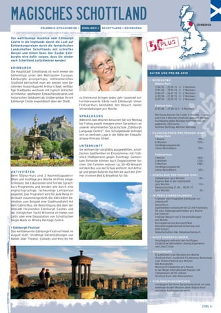 MAGISCHES SCHOTTLAND 
ERLEBNIS-SPRACHREISE > ENGLISCH > SCHOTTLAND > EDINBURGH 
[19] ← 
Der weiträumige Ausblick vom Edinburgh 
Castle in die Highlands weckt die Lust auf 
Entdeckungsreisen durch die fantastischen 
Landschaften Schottlands mit schroffen 
Bergen und stillen Seen. Der Zauber Edin-burghs 
wird dafür sorgen, dass Sie wieder 
nach Schottland zurückkehren werden! 
EDINBURGH 
Die Hauptstadt Schottlands ist noch immer ein 
Geheimtipp unter den Metropolen Europas. 
Edinburghs einzigartiges, mittelalterliches 
Stadt­bild 
betrachtet man am besten vom be-rühmten 
Aussichtspunkt Arthur’s Seat: weitläu-fige 
Stadtparks wechseln mit typisch britischer 
Architektur, gepflegten Einkaufsboulevards und 
historischen Gebäuden ab. Unübersehbar thront 
Edinburgh Castle majestätisch über der Stadt. 
AKTIVITÄTEN 
Beim 50plus-Kurs sind 3 Nachmittagsaktivi-täten 
und Ausflüge pro Woche im Preis einge-schlossen. 
Die Exkursionen sind Teil des Sprach-kurs- 
Programms und werden alle durch eine 
englischsprachige, fachkundige Lehrperson 
begleitet. Das Programm wird für jede Reise in-dividuell 
zusammengestellt. Die Aktivitäten be-inhalten 
zum Beispiel eine Stadtrundfahrt mit 
dem Cabrio-Bus, die Besichtigung des über der 
Altstadt thronenden Edinburgh Castles und 
der Königlichen Yacht Britannia im Hafen von 
Leith oder eine Degustation von Schottischen 
Single Malts im Whisky Heritage Centre. 
> Edinburgh Festival 
Das weltbekannte Edinburgh-Festival findet im 
August statt. Unzählige Veranstaltungen von 
Ballett über Theater, Comedy und Kino bis hin 
zu Kleinkunst bringen jedes Jahr tausende kul-turinteressierte 
Gäste nach Edinburgh. Unser 
Festival-Kurs beinhaltet den Besuch zweier 
Veranstaltungen pro Woche. 
SPRACHKURS 
Während zwei Wochen besuchen Sie von Montag 
bis Freitag jeweils morgens einen Sprachkurs an 
unserer renommierten Sprachschule „Edinburgh 
Language Centre“. Das Schulgebäude befindet 
sich an zentraler Lage in der Nähe der Einkaufs-strasse 
Princess Street. 
UNTERKUNFT 
Sie wohnen bei sorgfältig ausgewählten, schot-tischen 
Gastfamilien im Einzelzimmer mit Früh-stück 
(Halbpension gegen Zuschlag). Gemein-sam 
Reisende können auch Doppelzimmer bu-chen. 
Die Familien wohnen ca. 30–40 Minuten 
mit dem Bus von der Schule entfernt. Auf Anfra-ge 
und gegen Aufpreis buchen wir auch ein Zim-mer 
in einem Bed & Breakfast für Sie. 
EDINBURGH 
DATEN UND PREISE 2015 
> REISEDATEN 
50plus-Kurs 
1] 04.05. – 22.05.15 (1 – 2 Wochen) 
2] 01.06. – 19.06.15 (1 – 2 Wochen) 
3] 06.07. – 24.07.15 (1 – 2 Wochen) 
4] 03.08. – 21.08.15 (1 – 2 Wochen) 
5] 07.09. – 25.09.15 (1 – 2 Wochen) 
Festival-Kurs 
6] 03.08. – 21.08.15 (1 – 3 Wochen) 
Die Kurse können für 1 oder 2 Wochen (50plus) 
bzw 1 bis 3 Wochen (Festival) gebucht werden. 
Kursbeginn jeden Montag innerhalb des an-gegbenen 
Zeitraums. 
Anreise Sonntag, Abreise Samstag. 
> PAUSCHALPREIS PRO PERSON (CHF) 
50plus-Kurs 
1 Woche 995.– 
2 Wochen 1595.– 
Verlängerungswoche 
(ohne Aktivitäten) 535.– 
Festival-Kurs 
1 Woche 1060.– 
2 Wochen 1720.– 
3 Wochen 2380.– 
Verlängerungswoche 
(ohne Aktivitäten) 535.– 
> ZUSCHLÄGE PRO PERSON (CHF) 
_ Halbpension (pro Woche) 80.– 
_ Eigenes Bad in der Gastfamilie 
(pro Woche) 110.– 
_ Saisonzuschlag 21.06. – 05.09.15 
(pro Woche) 65.– 
> IM PREIS EINGESCHLOSSEN 
_ Transfer vom Flughafen Edinburgh zur 
Unterkunft 
_ Sprachkurs 
_ Gastfamilien-Unterkunft im EZ mit Frühstück 
_ 50 plus: Halbtagesaktivitäten pro Woche 
inkl. Eintritt 
_ Festival: Besuch von 2 Ver anstaltungen 
pro Woche 
_ Kursmaterial und Kurszertifikat 
_ Annullierungskostenversicherung und 
SOS-Schutz 
_ Dokumentation inkl. Reisetaschenbuch 
> NICHT EINGESCHLOSSEN 
_ Verpflegung während den Ausflügen 
_ Zusätzliche Aktivitäten: Dining Experience 
und Jazz Cruise 
> SPRACHKURS 
_ 15 Lektionen à 60 Minuten pro Woche 
(Festival-Kurs: zusätzlich 5 Lektionen Workshops 
zum Thema Festival pro Woche) 
_ Alle Kursstufen 
_ Maximal 12 Studenten pro Klasse 
_ In der Regel internationale Klassen mit 
Teilnehmern ab 50 Jahren 
(Festival-Kurs: alle Altersstufen) 
> VERLÄNGERUNGSWOCHEN 
Verlängern Sie Ihren Sprachaufenthalt um eine 
beliebige Anzahl Wochen (kein 50plus Kurs 
und ohne Ausflugsprogramm). 
 