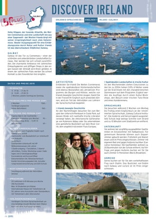 DISCOVER IRELAND 
ERLEBNIS-SPRACHREISE > ENGLISCH > IRLAND > GALWAY 
AKTIVITÄTEN 
Entdecken Sie Irland! Die Weiten Connemaras 
sowie die spektakulären Küstenlandschaften 
sind ebenso Bestandteil des attraktiven Pro-gramms 
die Burgen und Klöster, welche von 
Irlands bewegter Geschichte zeugen. Damit Sie 
in der Freizeit Ihr Englisch auch anwenden kön-nen, 
wird ein Teil der Aktivitäten von Lehrern 
der Sprachschschule begleitet. 
> Irlands bewegte Geschichte 
An den Nachmittagen besuchen Sie zum Bei-spiel 
den Unterschriftenbaum in Coole Park, auf 
dessen Rinde sich namhafte Irische Literaten 
verewigt haben, die viktorianische Gartenanla-ge 
von Kylemore Abbey oder Sie unternehmen 
eine gemütliche Bootsfahrt auf dem River Cor-rib, 
dem angeblich kürzesten Fluss Europas. 
> Spektakuläre Landschaften & Irische Kultur 
An den Wochenenden stehen Exkursionen zu 
den bis zu 200m hohen Cliffs of Moher sowie 
auf die Aran-Inseln mit den charakteristischen 
Steinmauern auf dem Programm. Ergänzt wer-den 
die Ausflüge durch einen Kultur-Work-shops, 
den Besuch einer Irischen Tanz-Show 
und eines Hunderennens. 
SPRACHKURS 
Sie besuchen während 2 Wochen von Montag 
bis Freitag einen Englischkurs an der renom-mierten 
Sprachschule „Galway Cultural Institu-te“. 
Die moderne und hervorragend ausgestat-tete 
Schule liegt wenige Schritte vom Strand 
und ca. 10 Minuten vom Stadtzentrum entfernt. 
UNTERKUNFT 
Sie wohnen bei sorgfältig ausgewählten Gastfa-milien 
im Einzelzimmer mit Halbpension. Für 
gemeinsam Reisende können auch Doppel-zimmer 
gebucht werden. Frühstück und Abend-essen 
sind im Preis eingeschlossen. Zimmer mit 
eigenem Bad sind gegen Aufpreis buchbar (Exe-cutive 
Homestay). Die Gastfamilien wohnen ca. 
20 Busminuten von der Schule entfernt. Auf An-frage 
und gegen Aufpreis buchen wir für Sie 
auch Zimmer in Pensionen (Bed & Breakfast). 
ANREISE 
Gerne buchen wir für Sie den vorteilhaftesten 
Flug nach Dublin. Das Busticket von Dublin 
nach Galway und zurück ist im Preis einge-schlossen. 
GALWAY 
Hohe Klippen, der tosende Atlantik, die Wei-ten 
Connemaras und eine Landschaft wie aus 
einer Sagenwelt – der Westen Irlands birgt mit 
seiner Ursprünglichkeit noch viele Geheim-nisse. 
→ [20] 
Idealer Ausgangspunkt für eine Entde-ckungsreise 
durch Natur und Kultur Ir­lands 
ist das überschaubare Städtchen Galway. 
GALWAY 
Galway ist das Tor zu Connemara – einer der 
schönsten und unberührtesten Landschaf­ten 
Eu-ropas. 
Hier werden Sie sich schnell zurechtfin-den. 
Die charmante Am­biance 
mit zahlreichen 
Einkaufsgalerien und pfiffigen Shops in den en-gen 
Gassen der Altstadt wird Ihnen gefallen. In 
einem der zahlreichen Pubs werden Sie schnell 
Kontakt zu den freundlichen Iren knüpfen. 
DATEN UND PREISE 2015 
> REISEDATEN 
1] 07.06. – 21.06.15 
2] 13.09. – 27.09.15 
2 Wochen, jeweils Sonntag bis Sonntag 
> PAUSCHALPREIS PRO PERSON (CHF) 
2 Wochen 1560.– 
Verlängerungswoche 
(ohne Aktivitäten) 540.– 
> ZUSCHLÄGE PRO PERSON (CHF) 
_ Eigenes Bad in der Gastfamilie – 
Executive Homestay (pro Woche) 90.– 
_ Saisonzuschlag 28.06. – 13.09.15 
(pro Woche) 60.– 
> IM PREIS EINGESCHLOSSEN 
_ Bustransfer vom Flughafen Dublin nach 
Galway und zurück 
_ Taxitransfer vom Busbahnhof zur Unterkunft 
(bei Ankunft) 
_ Sprachkurs 
_ Gastfamilien-Unterkunft mit HP 
_ Willkommensessen mit Lehrer 
_ 1 Stadtrundgang, 1 Tanzlektion, 3 Abend-aktivitäten, 
1 Kultur-Workshop sowie 1 Halb-tages 
und 2 Ganztagesausflüge 
_ Kursmaterial und Kurszertifikat 
_ Dokumentation inkl. Reisetaschenbuch 
_ Kombi-Versicherungspaket inkl. Annullie-rungs- 
kostenversicherung und SOS-Schutz 
> NICHT EINGESCHLOSSEN 
_ Verpflegung während der Aktivitäten 
_ Anreise 
> SPRACHKURS 
_ 20 Lektionen à 45 Minuten pro Woche 
_ Alle Kursstufen 
_ Max. 14 Studenten pro Klasse 
_ Internationale Klasse mit Teilnehmern ab 
50 Jahren (eine Kursstufe) oder Standardkurs 
mit Teilnehmern aller Altersstufen 
> VERLÄNGERUNGSWOCHEN 
Verlängern Sie Ihren Sprachaufenthalt um 
eine beliebige Anzahl Wochen (kein 50plus 
Kurs und ohne Ausflugsprogramm). 
 