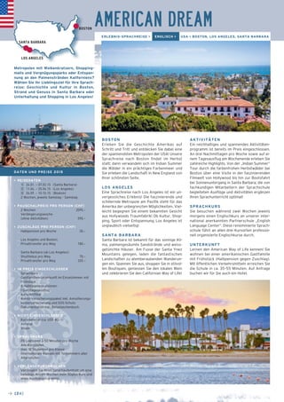 SANTA BARBARA 
LOS ANGELES 
→ [24] 
AMERICAN DREAM 
ERLEBNIS-SPRACHREISE > ENGLISCH > USA > BOSTON, LOS ANGELES, SANTA BARBARA 
BOSTON 
Erleben Sie die Geschichte Amerikas auf 
Schritt und Tritt und entdecken Sie dabei eine 
der spannendsten Metropolen der USA! Unsere 
Sprachreise nach Boston findet im Herbst 
statt; dann verwandeln sich im Indian Summer 
die Wälder in ein prächtiges Farbenmeer und 
Sie erleben die Landschaft in New England von 
Ihrer schönsten Seite. 
LOS ANGELES 
Eine Sprachreise nach Los Angeles ist ein un-vergessliches 
Erlebnis! Die faszinierende und 
schillernde Metropole am Pazifik steht für das 
Amerika der unbegrenzten Möglichkeiten. Viel-leicht 
begegnen Sie einem bekannten Gesicht 
aus Hollywoods Traumfabrik! Ob Kultur, Shop-ping, 
Sport oder Entspannung; Los Angeles ist 
unglaublich vielseitig! 
SANTA BARBARA 
Santa Barbara ist bekannt für das sonnige Kli-ma, 
palmengesäumte Sandstrände und weiss-getünchte 
Häuser. Am Fusse der Santa Ynez 
Mountains gelegen, laden die fantastischen 
Landschaften zu atemberaubenden Wanderun-gen 
ein. Spannen Sie aus, shoppen Sie in stilvol-len 
Boutiquen, geniessen Sie den lokalen Wein 
und zelebrieren Sie den Californian Way of Life! 
AKTIVITÄTEN 
Ein reichhaltiges und spannendes Aktivitäten-programm 
ist bereits im Preis eingeschlossen. 
An drei Nachmittagen pro Woche sowie auf ei-nem 
Tagesausflug am Wochenende erleben Sie 
zahlreiche Highlights. Von der „Indian Summer“ 
Tour durch die farbenfrohen Herbstwälder bei 
Boston über eine Visite in der faszinierenden 
Filmwelt von Hollywood bis hin zur Bootsfahrt 
bei Sonnenuntergang in Santa Barbara; die von 
fachkundigen Mitarbeitern der Sprachschule 
begleiteten Ausflüge und Aktivitäten ergänzen 
Ihren Sprachunterricht optimal! 
SPRACHKURS 
Sie besuchen während zwei Wochen jeweils 
morgens einen Englischkurs an unserer inter-national 
anerkannten Partnerschule „English 
Language Center“. Diese renommierte Sprach-schule 
führt an allen drei Kursorten professio-nell 
organisierte Englischkurse durch. 
UNTERKUNFT 
Lernen den American Way of Life kennen! Sie 
wohnen bei einer amerikanischen Gastfamilie 
mit Frühstück (Halbpension gegen Zuschlag). 
Mit öffentlichen Verkehrsmitteln erreichen Sie 
die Schule in ca. 35–55 Minuten. Auf Anfrage 
buchen wir für Sie auch ein Hotel. 
BOSTON 
Metropolen mit Wolkenkratzern, Shopping-malls 
und Vergnügungsparks oder Entspan-nung 
an den Palmenstränden Kaliforniens? 
Wählen Sie Ihr Lieblingsziel für Ihre Sprach-reise: 
Geschichte und Kultur in Boston, 
Strand und Genuss in Santa Barbara oder 
Unterhaltung und Shopping in Los Angeles! 
DATEN UND PREISE 2015 
> REISEDATEN 
1] 24.01. – 07.02.15 (Santa Barbara) 
2] 11.04. – 25.04.15 (Los Angeles) 
3] 26.09. – 10.10.15 (Boston) 
2 Wochen, jeweils Samstag – Samstag 
> PAUSCHALPREIS PRO PERSON (CHF) 
2 Wochen 2095.– 
Verlängerungswoche 
(ohne Aktivitäten) 590.– 
> ZUSCHLÄGE PRO PERSON (CHF) 
_ Halbpension pro Woche 30.– 
_ Los Angeles und Boston: 
_ Privattransfer pro Weg 180.– 
_ Santa Barbara (ab Los Angeles): 
_ Shuttlebus pro Weg 70.– 
_ Privattransfer pro Weg 325.– 
> IM PREIS EINGESCHLOSSEN 
_ Sprachkurs 
_ Gastfamilien-Unterkunft im Einzelzimmer mit 
Frühstück 
_ 6 Halbtagesexkursionen 
_ 1 Ganztagesausflug 
_ Kurszertifikat 
_ Kombi-Versicherungspaket inkl. Annullierungs-kostenversicherung 
und SOS-Schutz 
_ Dokumentation inkl. Reisetaschenbuch 
> NICHT EINGESCHLOSSEN 
_ Kursmaterial (ca. US$ 40.–) 
_ Anreise 
_ Visum 
> SPRACHKURS 
_ 20 Lektionen à 50 Minuten pro Woche 
_ Alle Kursstufen 
_ Max. 12 Studenten pro Klasse 
_ Internationale Klassen mit Teilnehmern aller 
Altersstufen 
> VERLÄNGERUNGSWOCHEN 
Verlängern Sie Ihren Sprachaufenthalt um eine 
beliebige Anzahl Wochen (kein 50plus Kurs und 
ohne Ausflugsprogramm). 
 