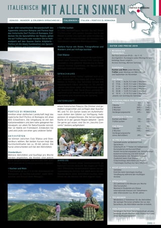 I T A L I E N I S C H PORTICO DI ROMAGNA 
In der wild-romantischen Berglandschaft des 
Appennins zwischen Bologna und Florenz liegt 
das historische Dorf Portico di Romagna. Ent-decken 
Sie die Spezialitäten der Region, gehen 
Sie auf Trüffelsuche oder wandern Sie im Nati-onalpark 
auf den Spuren Dante Alighieris - 
Portico ist die ideale Kombination von Sprach-ferien, 
Genuss und Entspannung! 
PORTICO DI ROMAGNA 
Inmitten einer idyllischen Landschaft liegt das 
malerische Dorf Portico di Romagna mit etwa 
400 Einwohnern. Die Umgebung ist mit den 
Kastanienwäldern und dem nahe gelegenen Na-tionalpark 
vor allem für Naturfreunde reizvoll. 
Hier ist Hektik ein Fremdwort. Entdecken Sie 
Land und Leute von einer ganz anderen Seite! 
AKTIVITÄTEN 
Sie können zwischen Club 50plus und Stan-dardkurs 
wählen. Bei beiden Kursen liegt das 
Durchschnittsalter bei ca. 35–60 Jahren. Die 
Kurse unterscheiden sich bei den Aktivitäten: 
Standardkurs 
Mehrere Aktivitäten und Ausflüge pro Woche 
werden angeboten, die Kosten sind jedoch 
nicht eingeschlossen. Sie können den Kurs 
durch spannende Zusatzprogramme ergänzen: 
> Kochen und Wein 
3 Kochkurse (je ca. 2 ½ h) mit Abendessen im 
Restaurant „Al Vecchio Convento“, sowie Wein-seminar 
und Besuch eines Weinguts. 
DATEN UND PREISE 2015 
> REISEDATEN 
Standardkurs 
Der Kurs wird vom 09.03. – 06.11.15 
durchgeführt. Kursbeginn jeden Montag für eine 
beliebige Dauer möglich. 
Anreise Sonntag, Abreise Samstag 
Zusatzkurse 
Kochen und Wein: jeden Montag 
Trüffel: jeden Montag von März bis Juli 
und September bis November 
Club 50plus 
1] 22.03. – 04.04.15 (1 oder 2 Wochen) 
2] 19.04. – 02.05.15 (1 oder 2 Wochen) 
3] 21.06. – 04.07.15 (1 oder 2 Wochen) 
4] 26.07. – 08.08.15 (1 oder 2 Wochen) 
5] 30.08. – 12.09.15 (1 oder 2 Wochen) 
6] 18.10. – 31.10.15 (1 oder 2 Wochen) 
Jeweils von Sonntag bis Samstag. 
> PAUSCHALPREIS PRO PERSON (CHF) 
Standardkurs EZ DZ 
1 Woche 995.– 945.– 
2 Wochen 1895.– 1795.– 
3 Wochen 2735.– 2585.– 
Verlängerungswoche 895.– 860.– 
Zusatzkurse (1 Woche) 
Kochen und Wein 290.– 290.– 
Trüffel suchen 135.– 135.– 
Club 50plus EZ DZ 
1 Woche 1065.– 1015.– 
2 Wochen 1995.– 1895.– 
Verlängerungswoche 
(ohne Aktivitäten) 895.– 860.– 
> IM PREIS EINGESCHLOSSEN 
_ Sammeltransfer ab Bahnhof Forlì 
_ Sprachkurs 
_ Unterkunft im ***Hotel mit Halbpension 
_ Kursmaterial und Kurszertifikat 
_ Kombi-Versicherungspaket inkl. Annullierungs-kostenversicherung 
und SOS-Schutz 
_ Dokumentation inkl. Reisetaschenbuch 
_ Zusätzlich beim Club 50plus: 
5 Nachmittags Aktivitäten pro Woche 
1 Ganztages-Ausflug (nur bei 2 Wochen) 
> NICHT EINGESCHLOSSEN 
_ Getränke 
_ Eintritte beim Ganztages-Ausflug 
_ Verpflegung während den Ausflügen 
_ Anreise 
> SPRACHKURS 
_ 20 Lektionen à 50 Minuten pro Woche 
_ Alle Kursstufen 
_ Maximal 6 Studenten pro Klasse 
_ Internationale Klassen mit Teilnehmern 
aller Altersstufen (ca. 35–60 Jahre) 
> TEILNEHMER 
_ Mindestens 2 Teilnehmer für die Aktivitäten 
_ Bei weniger Personen erhalten Sie nur den 
Sprachkurs, die Aktivitäten werden erstattet. 
> VERLÄNGERUNGSWOCHEN 
Verlängern Sie Ihren Sprachaufenthalt um eine 
beliebige Anzahl Wochen (kein 50plus Kurs und 
ohne Ausflugsprogramm). 
[33] ← 
MIT ALLEN SINNEN 
GENUSS-, WANDER- & ERLEBNIS-SPRACHREISE > ITALIENISCH > ITALIEN > PORTICO DI ROMAGNA 
> Trüffel suchen 
An zwei Nachmittagen werden Sie mit einem 
Trüffelsucher und seinen Hunden durch die 
Wälder streifen und nach den edlen Knollen su-chen. 
Zudem eingeschlossen: ein Kochkurs mit 
Abendessen sowie eine Weindegustation. 
Weitere Kurse wie Malen, Fotografieren und 
Wandern sind auf Anfrage buchbar. 
Club 50plus 
Im Preis eingeschlossen sind zum Beispiel Exkur-sionen 
nach Ravenna, Faenza, Forlì, Cervia und 
Cesenatico, eine geführte Wanderung im Natio-nalpark 
Foreste Casentinesi, der Besuch eines 
Weinguts sowie ein Kochkurs. 
SPRACHKURS 
Die „Scuola Verde l’Olmo“ befindet sich in ei-nem 
ehemaligen Pfarrhaus auf einer Anhöhe 
mitten in Portico. Die familiäre Schule hat 
hauptsächlich Gäste zwischen ca. 35 und 60 
Jahren und kennt daher die Bedürfnisse unse-rer 
Kundschaft. Der Sprachkurs umfasst 20 
Lektionen à 50 Minuten mit Schwerpunkt Kom-munikation 
und Anwendung der Sprache. 
UNTERKUNFT 
Das ***Hotel „Al Vecchio Convento“ residiert in 
einem historischen Palazzo. Die Zimmer sind ge-mütlich 
eingerichtet und verfügen über Dusche/ 
WC und TV. Ein Garten sowie ein Aufenthalts-raum 
stehen den Gästen zur Verfügung. Halb-pension 
ist eingeschlossen. Die hervorragende 
Küche ist in der ganzen Region bekannt - wenn 
Sie gerne gut essen, sind Sie im „Vecchio Con-vento“ 
bestens aufgehoben! 
ANREISE 
Die Reise schliesst einen Sammeltransfer ab 
Bahnhof Forlí ein (Ankunft des Zuges vor 17:00 
Uhr). Öffentliche Verkehrsmittel fahren nur un-regelmässig 
bis Portico. Vor allem wenn Sie den 
Standardkurs ohne Aktivitäten buchen, emp-fehlen 
wir die Anreise mit dem eigenen Auto. 
 