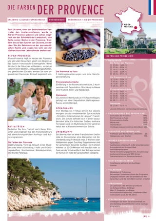 D I E F A R B E N DER PROVENCE 
ERLEBNIS- & GENUSS-SPRACHREISE > FRANZÖSISCH > FRANKREICH > AIX-EN-PROVENCE 
Die Provence zu Fuss 
3 Halbtageswanderungen und eine Ganzta-geswanderung. 
Provenzialische Küche 
Einführung in die Provenzalische Küche, 3 Koch-seminare 
mit Degustation, 1 Kochkurs im Hause 
einer Familie, Wein- und Käseprobe. 
Weinkunde 
12 Lektionen Weinkunde an 4–5 Nachmittagen, 
gefolgt von einer Degustation, Halbtagesaus-flug 
zu einem Weingut. 
SPRACHKURS 
Von Montag bis Freitag lernen Sie jeweils 
morgens an der renommierten Sprachschule 
„IS-Institut International de Langue“ Franzö-sisch. 
Die Schule befindet sich in einer bezau-bernden 
Villa. Ein hübscher Garten, mehrere 
Terrassen und ein Multimedia-Center gehören 
nebst den 16 Klassenzimmern zur Schule. 
UNTERKUNFT 
Sie übernachten bei einer französischen Gastfa-milie 
im Einzelzimmer ohne Mahlzeiten (mit Kü-chenbenützung). 
Frühstück (max. 3 Wochen) oder 
Halbpension gegen Zuschlag. Doppelzimmer sind 
für gemeinsam Reisende buchbar. Die Familien 
wohnen ca. 20–30 Minuten mit dem Bus oder zu 
Fuss von der Schule entfernt. Auf Anfrage buchen 
wir für Sie ein Hotel der gewünschten Kategorie. 
Paul Cézanne, einer der bedeutendsten Ver-treter 
des Impressionismus, wurde in 
Aix-en-Provence geboren und schuf, inspi-riert 
von der Schönheit der Landschaft, eine 
Reihe seiner Werke in der Provence. Wan-dern 
Sie auf den Spuren von Cézanne, entde-cken 
Sie die Geheimnisse der provenzali-schen 
Küche und lassen Sie sich von der 
südfranzösischen Lebensfreude anstecken! 
AIX-EN-PROVENCE 
Aix-en-Provence liegt im Herzen der Provence 
und gibt allen Besuchern gleich von Beginn an 
das typisch französische Lebensgefühl. Wenn 
Sie durch die Gässchen schlendern, vorbei an 
farbenfrohen Märkten, An­tiquitätengeschäften, 
und gemütlichen Lokalen, werden Sie vom un-glaublichen 
Charme der Altstadt begeistert sein. 
AKTIVITÄTEN 
Gestalten Sie Ihre Freizeit nach Ihren Wün-schen 
und ergänzen Sie den Französischkurs 
mit abwechslungsreichen Ausflugs- und Kul-turprogrammen. 
Die Farben der Provence 
Stadtrundgang, Vortrag, Besuch eines Muse-ums 
oder einer Ausstellung, 1 Halb- und 1 Ganz-tagesausflug, 
1 Kochseminar, Weindegustation, 
eine Runde Pétanque. 
AIX-EN-PROVENCE 
[41] ← 
DATEN UND PREISE 2015 
> REISEDATEN 
Die Farben der Provence 
1] 01.03. – 14.03.15 
2] 07.06. – 20.06.15 
3] 19.07. – 01.08.15 
4] 13.09. – 26.09.15 
5] 25.10. – 07.11.15 
Die Provence zu Fuss 
6] 12.04. – 25.04.15 
7] 07.06. – 20.06.15 
8] 13.09. – 26.09.15 
9] 25.10. – 07.11.15 
Provenzalische Küche 
10] 15.03. – 28.03.15 
11] 24.05. – 06.06.15 
12] 02.08. – 15.08.15 
13] 27.09. – 10.10.15 
14] 08.11. – 21.11.15 
Weinkunde 
15] 27.09. – 10.10.15 
Jeweils 2 Wochen, von Sonntag bis Samstag 
> PAUSCHALPREIS PRO PERSON (CHF) 
Die Farben der Provence 1995.– 
Die Provence zu Fuss 1825.– 
Provenzalische Küche 1895.– 
Weinkunde 1955.– 
Standardkurs 1540.– 
Verlängerungswoche (ohne Aktivitäten) 680.– 
> ZUSCHLÄGE PRO PERSON (CHF) 
_ Frühstück (pro Woche/max. 3 Wochen) 20.– 
_ Halbpension (pro Woche) 115.– 
> IM PREIS EINGESCHLOSSEN 
_ Sprachkurs 
_ Gastfamilien-Unterkunft im EZ ohne Mahlzeiten 
_ Kursmaterial und Kurszertifikat 
_ Aktivitätenprogramm 
_ Kombi-Versicherungspaket inkl. Annullierungs-kostenversicherung 
und SOS-Schutz 
_ Dokumentation inkl. Reisetaschenbuch 
> NICHT EINGESCHLOSSEN 
_ Verpflegung während den Ausflügen 
_ Anreise 
> TEILNEHMER 
_ Mindestens 4 Teilnehmer 
Bei weniger Teilnehmern kann das Programm 
angepasst werden oder Sie erhalten nur den 
Sprachkurs und die Aktivitäten werden erstattet. 
> SPRACHKURS 
_ 20 Lektionen à 45 Minuten pro Woche 
_ Ab fortgeschrittene Anfänger 
_ Max. 10 Studenten pro Klasse 
_ Internationale Klassen mit Teilnehmern aller 
Altersstufen (ø ca. 30–35 Jahre) 
> VERLÄNGERUNGSWOCHEN 
Verlängern Sie Ihren Sprachaufenthalt um 
eine beliebige Anzahl Wochen (ohne Ausflugs-programm). 
 