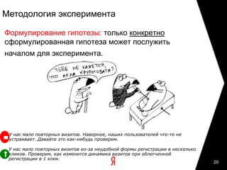 19Принципы постановки экспериментаЭкспериментально доказано, что органы слуха таракана находятся в его ногах(Финал бородатого анекдота)Количественная объективная оценка реальных пользователей, а не субъективная оценка специалиста по юзабилити-тестированию