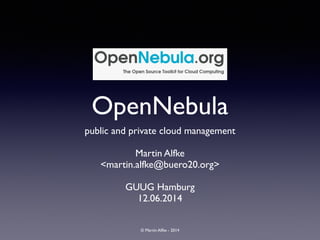 © Martin Alfke - 2014
OpenNebula
public and private cloud management	

!
Martin Alfke	

<martin.alfke@buero20.org>	

!
GUUG Hamburg	

12.06.2014
 