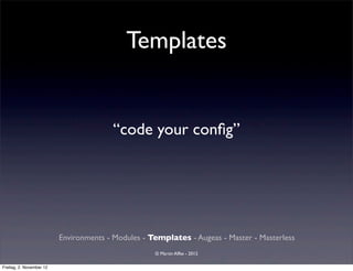 Templates


                                        “code your conﬁg”




                          Environments - Modules - Templates - Augeas - Master - Masterless
                                                    © Martin Alfke - 2012

Freitag, 2. November 12
 