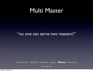 Multi Master


                           “no one can serve two masters!”




                          Environments - Modules - Templates - Augeas - Master - Masterless
                                                    © Martin Alfke - 2012

Freitag, 2. November 12
 