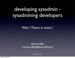 developing sysadmin -
                          sysadmining developers

                              Wait ! There is more !



                                      Martin Alfke
                              <martin.alfke@buero20.org>

                                       © Martin Alfke - 2012

Freitag, 2. November 12
 