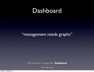 Dashboard


                          “management needs graphs”




                            ENC and Hiera - Puppet DB - Dashboard
                                         © Martin Alfke - 2012

Freitag, 2. November 12
 