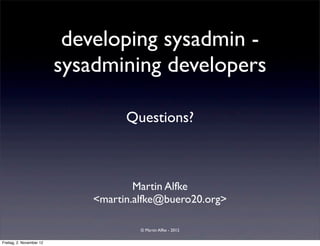 developing sysadmin -
                          sysadmining developers

                                    Questions?



                                      Martin Alfke
                              <martin.alfke@buero20.org>

                                       © Martin Alfke - 2012

Freitag, 2. November 12
 