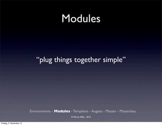 Modules


                              “plug things together simple”




                          Environments - Modules - Templates - Augeas - Master - Masterless
                                                   © Martin Alfke - 2012

Freitag, 2. November 12
 