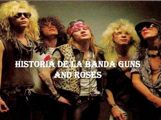 HISTORIA DE LA BANDA GUNS
        AND ROSES
 
