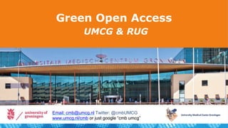 Green Open Access
UMCG & RUG
Email: cmb@umcg.nl Twitter: @cmbUMCG
www.umcg.nl/cmb or just google “cmb umcg”
 