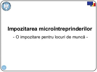 15
Impozitarea microîntreprinderilor
- O impozitare pentru locuri de muncă -
 