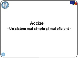 28
Accize
- Un sistem mai simplu şi mai eficient -
 