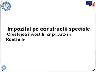 36
Impozitul pe constructii speciale
-Cresterea investitiilor private in
Romania-
 