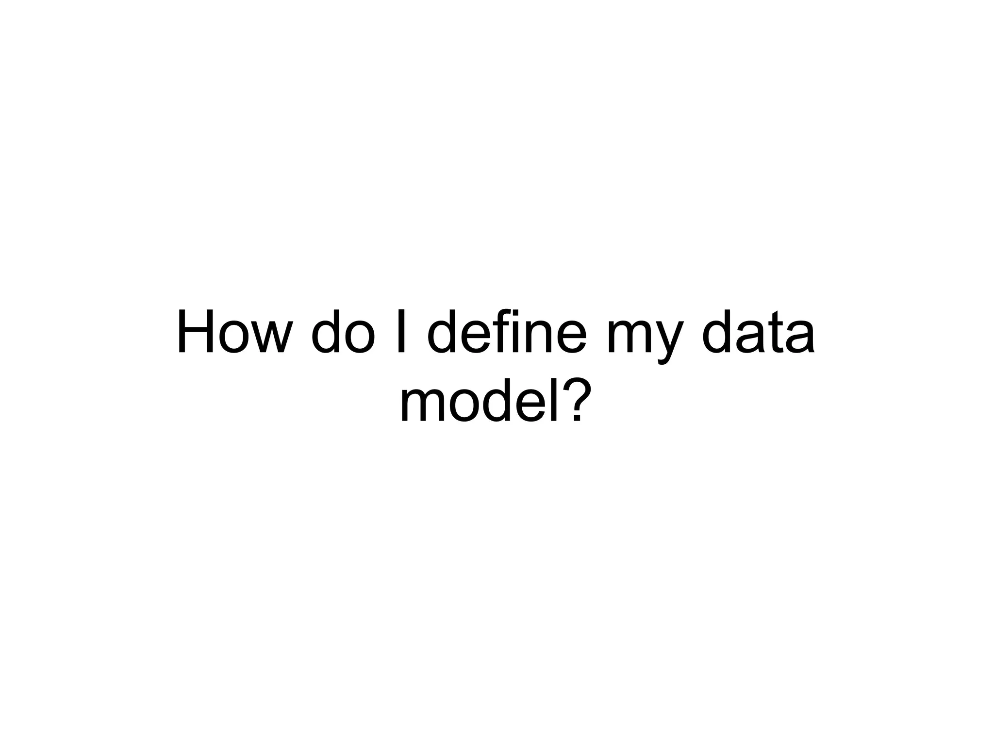 How do I define my data
       model?
 
