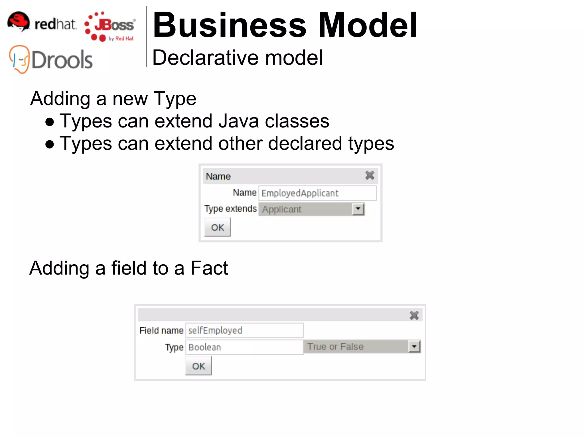 Business Model
              Declarative model
Adding a new Type
 ● Types can extend Java classes
 ● Types can extend other declared types




Adding a field to a Fact
 