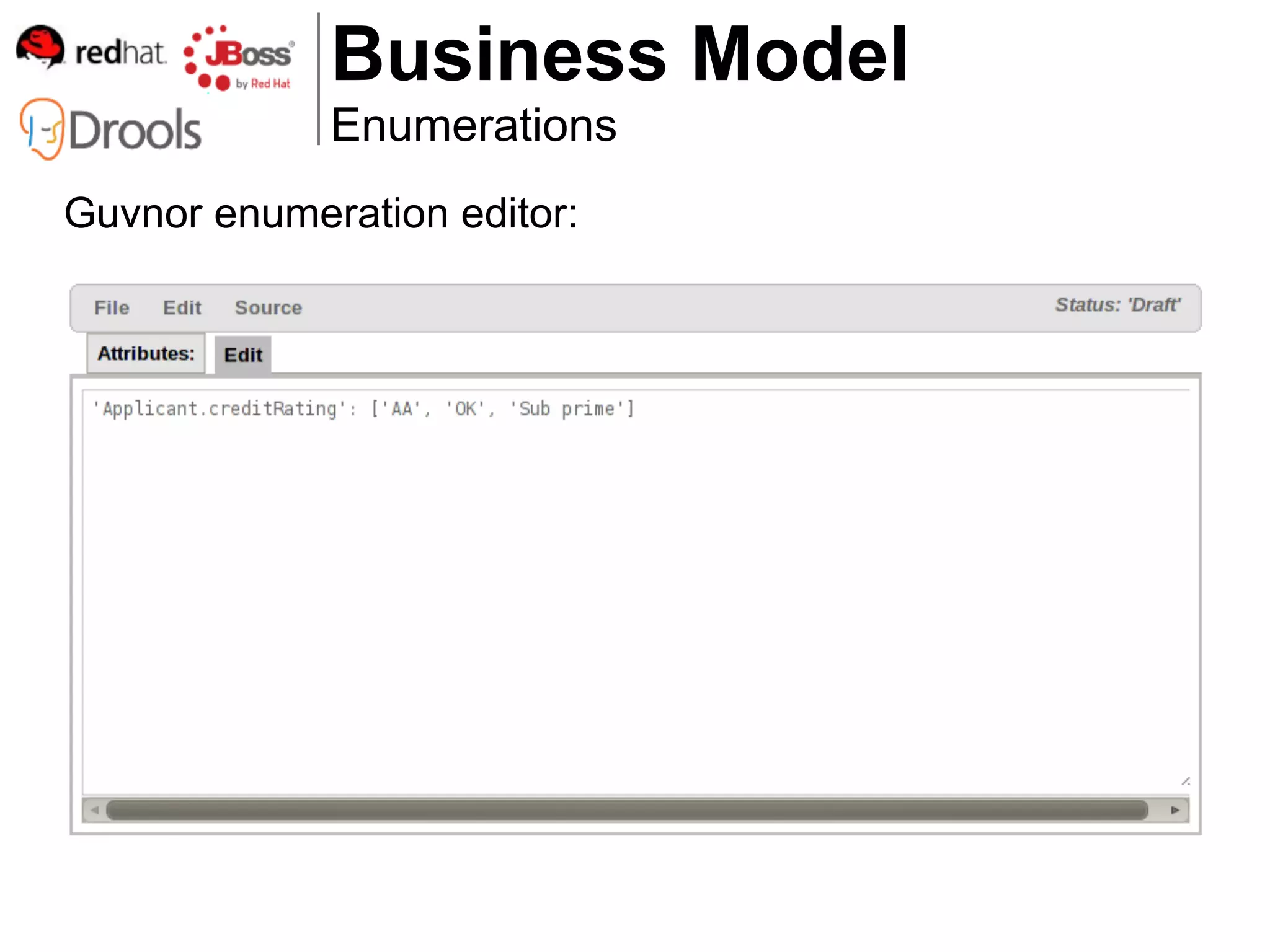 Business Model
             Enumerations
Guvnor enumeration editor:
 