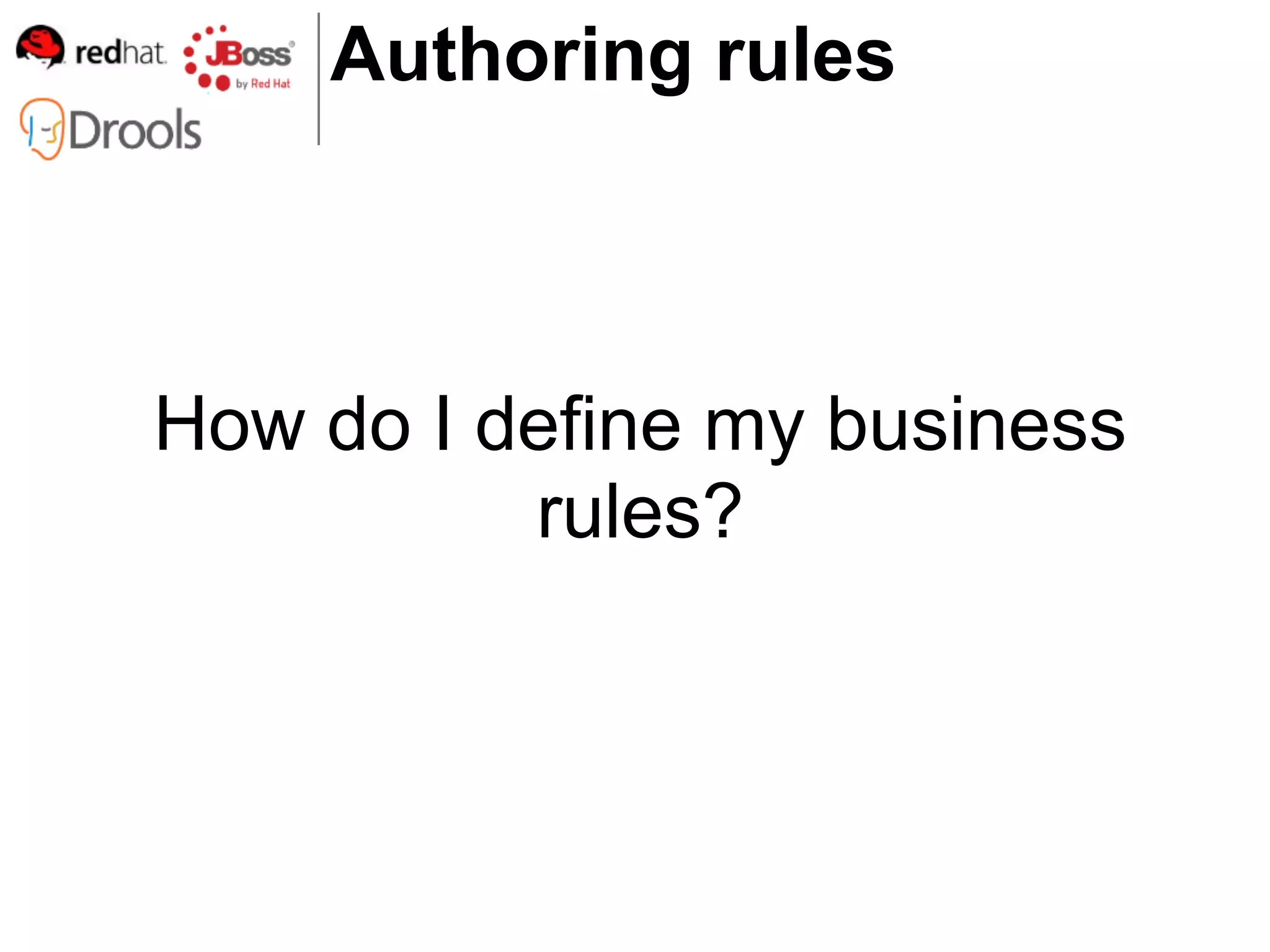 Authoring rules



How do I define my business
          rules?
 