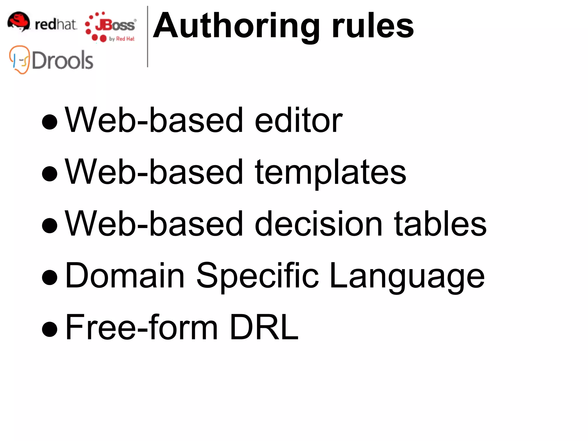 Authoring rules

● Web-based editor
● Web-based templates
● Web-based decision tables
● Domain Specific Language
● Free-form DRL
 
