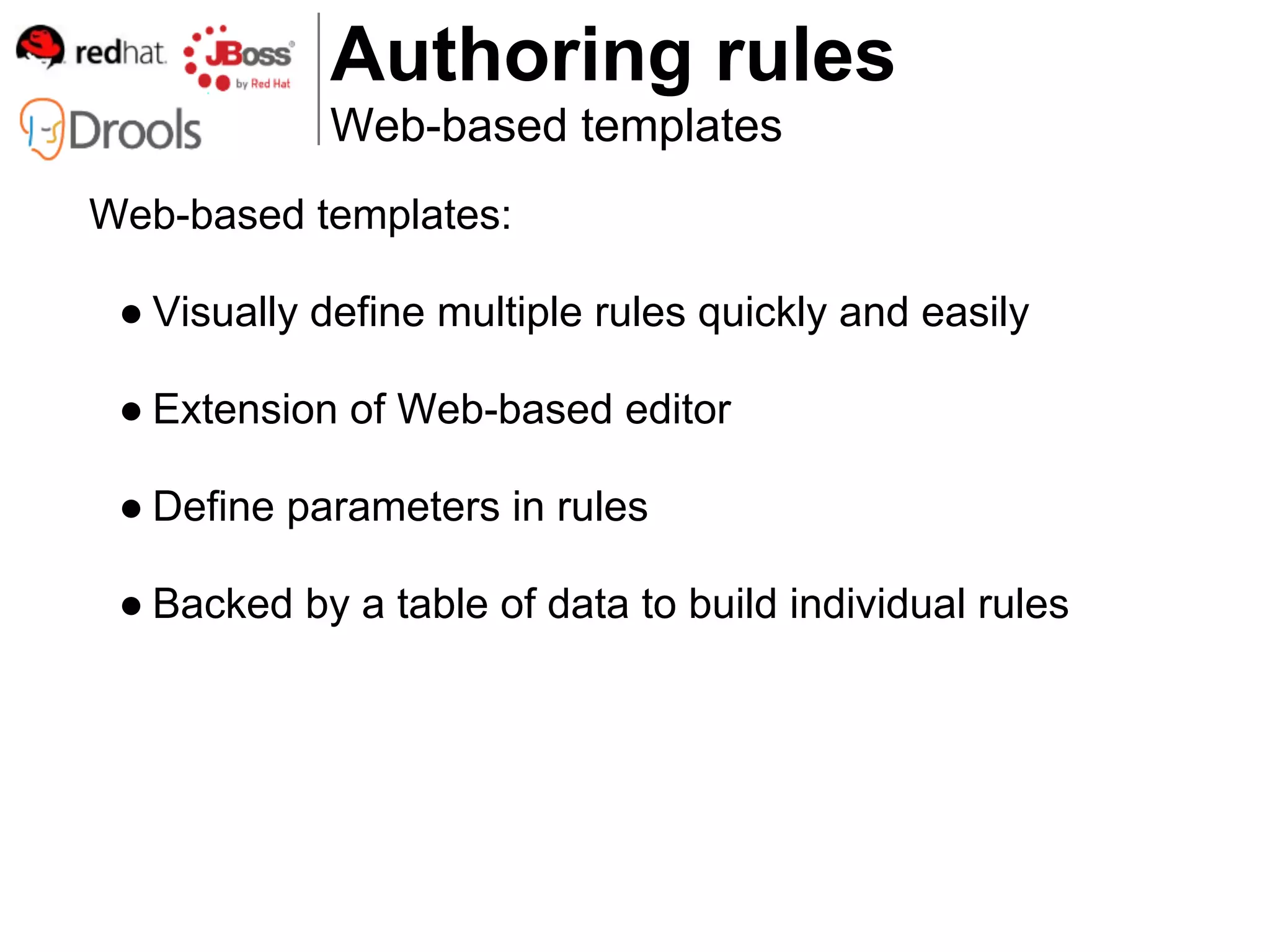 Authoring rules
            Web-based templates
Web-based templates:

 ● Visually define multiple rules quickly and easily

 ● Extension of Web-based editor

 ● Define parameters in rules

 ● Backed by a table of data to build individual rules
 